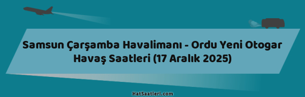 Samsun Çarşamba Havalimanı - Ordu Yeni Otogar Havaş Saatleri (17 Aralık 2025)